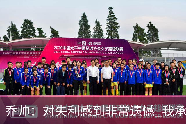 乔帅：对失利感到非常遗憾 我承担所有的责任